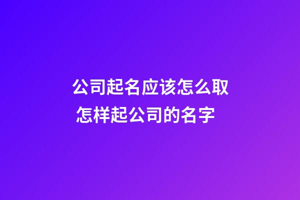 公司起名应该怎么取 怎样起公司的名字-第1张-公司起名-玄机派